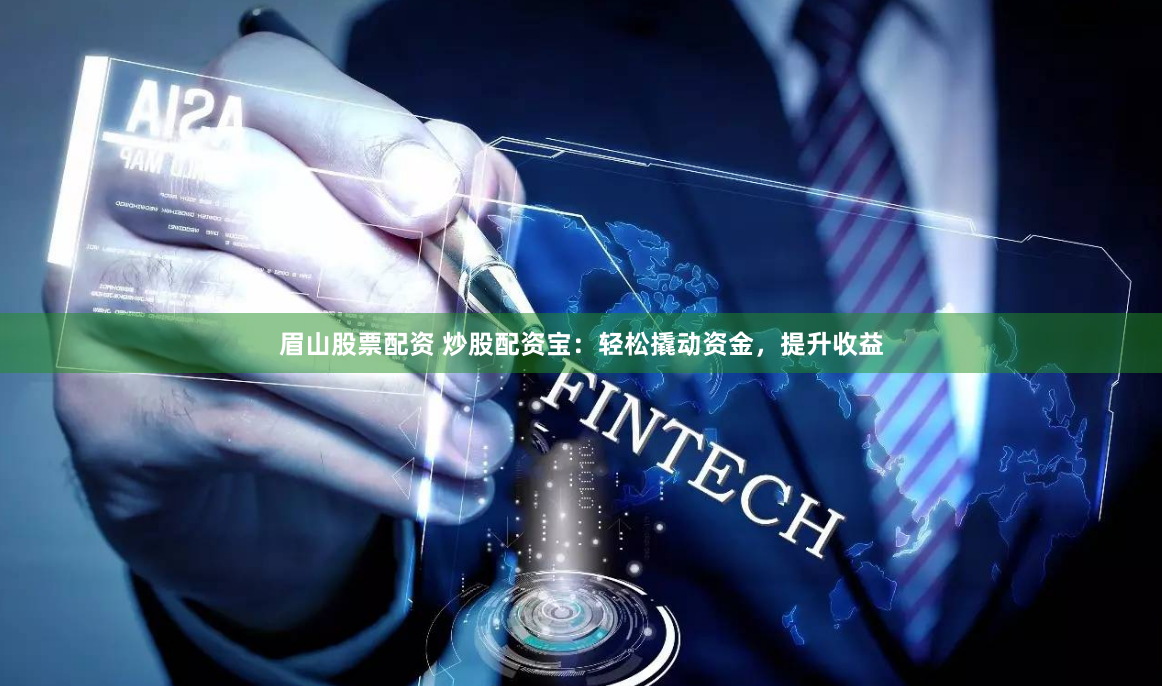眉山股票配资 炒股配资宝：轻松撬动资金，提升收益