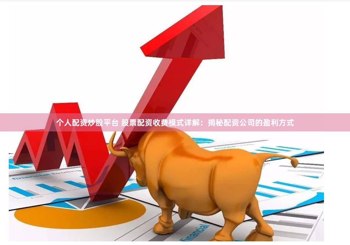 个人配资炒股平台 股票配资收费模式详解：揭秘配资公司的盈利方式