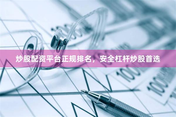 炒股配资平台正规排名，安全杠杆炒股首选