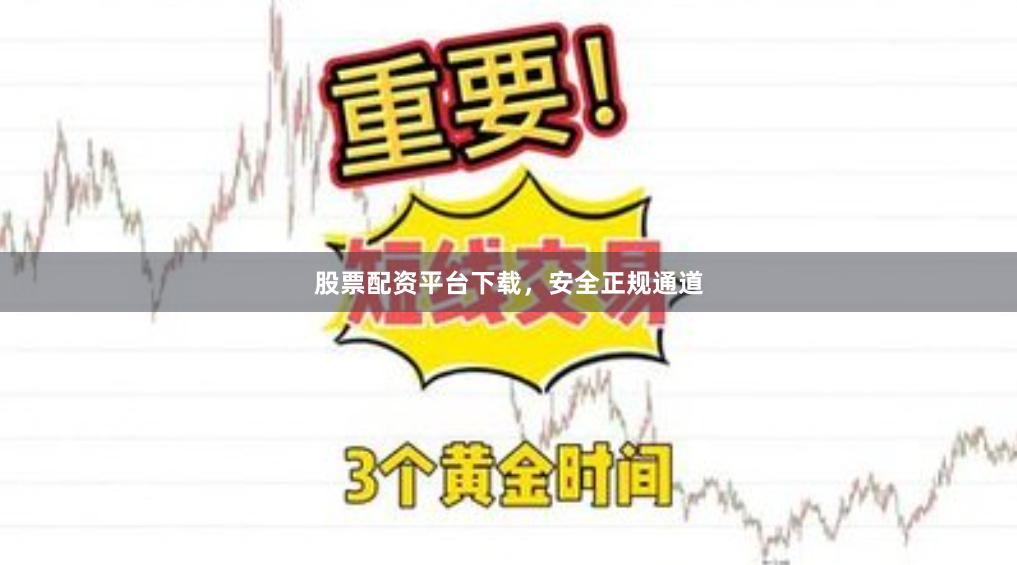 股票配资平台下载,安全正规通道