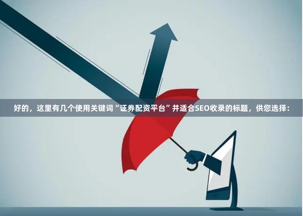 好的,这里有几个使用关键词“证券配资平台”并适合SEO收录的标题,供您选择: