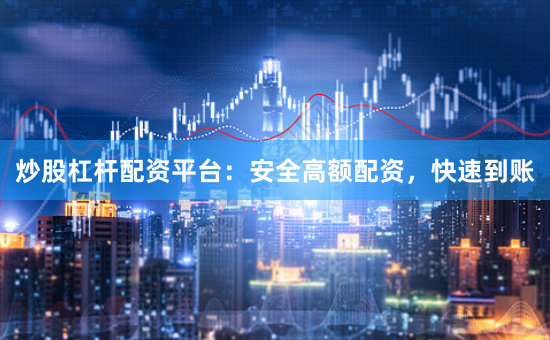 炒股杠杆配资平台:安全高额配资,快速到账