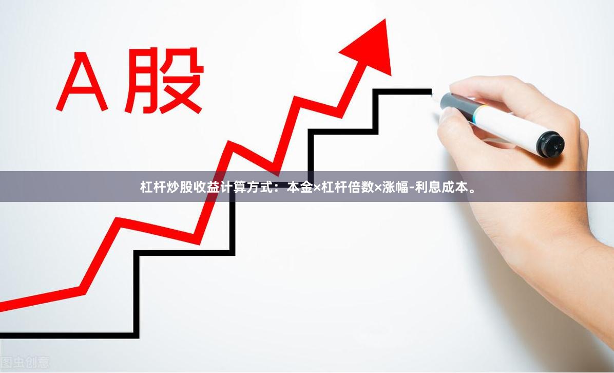 杠杆炒股收益计算方式：本金×杠杆倍数×涨幅-利息成本。